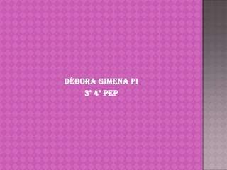 Débora Gimena Pi
    3° 4° pep
 