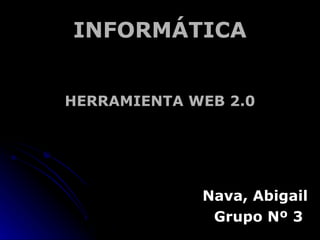 INFORMÁTICA HERRAMIENTA WEB 2.0 Nava, Abigail Grupo Nº 3  