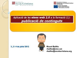 2 ,3 i 4 de juliol 2012   Ricard Baillés
                          rbailles@xtec.cat
                          rbailles@escolacristiana.org
 
