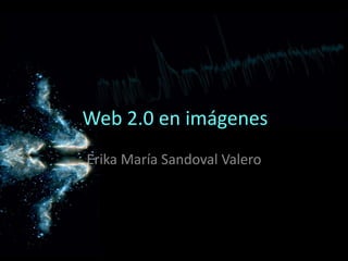 Web 2.0 en imágenes Erika María Sandoval Valero 