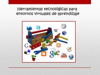 Herramientas tecnológicas para
entornos virtuales de aprendizaje

 