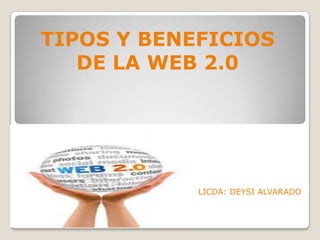 TIPOS Y BENEFICIOS
DE LA WEB 2.0

LICDA: DEYSI ALVARADO

 