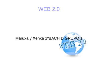 WEB 2.0
Maruxa y Xenxa 1ºBACH D GRUPO 1
 