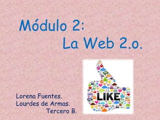 Módulo 2:
La Web 2.o.
Lorena Fuentes.
Lourdes de Armas.
Tercero B.
 