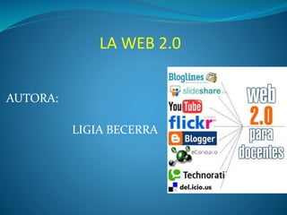 LA WEB 2.0
AUTORA:
LIGIA BECERRA
 