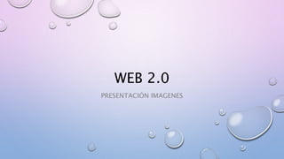 WEB 2.0
PRESENTACIÓN IMAGENES
 