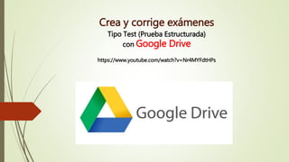 Crea y corrige exámenes
Tipo Test (Prueba Estructurada)
con Google Drive
https://www.youtube.com/watch?v=Nr4MYFdtHPs
 