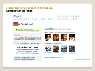 http://www.flickr.com/
¿Para qué sirve si sólo lo tengo yo?
Compartiendo fotos
 