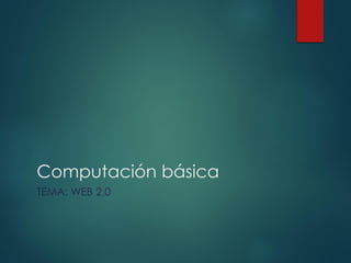 Computación básica
TEMA: WEB 2.0
 
