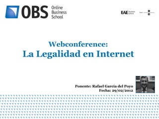 Webconference:
La Legalidad en Internet


           Ponente: Rafael García del Poyo
                       Fecha: 29/02/2012




                                             1
 