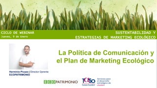 CICLO DE WEBINAR
Jueves, 9 de Enero

SUSTENTABILIDAD Y
ESTRATEGIAS DE MARKETING ECOLÓGICO

La Política de Comunicación y
el Plan de Marketing Ecológico
Herminio Picazo | Director Gerente
ECOPATRIMONIO

 