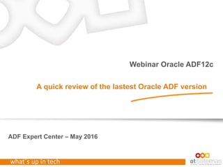 what´s up in tech
ADF Expert Center – May 2016
Webinar Oracle ADF12c
A quick review of the lastest Oracle ADF version
 