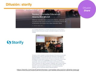 Difusión: storify
https://storify.com/JaviCanton/review-i-jornadas-educacion-abierta-oewugr
Difusión
Share
 