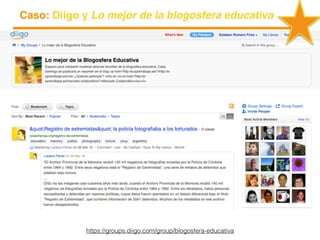 https://groups.diigo.com/group/blogosfera-educativa
Caso: Diigo y Lo mejor de la blogosfera educativa
 