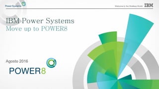 Welcome to the Waitless World
IBM Power Systems
Move up to POWER8
Agosto 2016
 