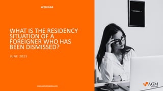 WHAT IS THE RESIDENCY
SITUATION OF A
FOREIGNER WHO HAS
BEEN DISMISSED?
www.agmabogados.com
JUNE 2023
WEBINAR
 