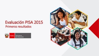 Evaluación PISA 2015
Primeros resultados
 