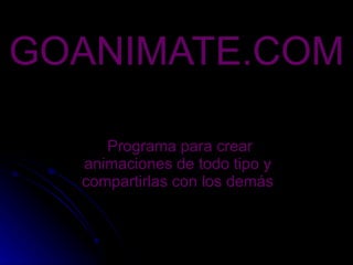 GOANIMATE.COM Programa para crear animaciones de todo tipo y compartirlas con los demás 