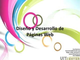 Diseño y Desarrollo de
    Páginas Web

                                       Lina Ramírez
                         linaramirez@vitcenter.net
                           Skype: violet_princess77
                               www.linaramirez.tk
                                       313 7349939
 