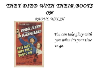 THEY DIED WITH THEIR BOOTSTHEY DIED WITH THEIR BOOTS
0N0N
RAOUL WALSH
You can take glory with
you when it's your time
to go.
 