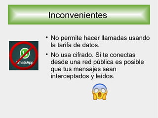 Inconvenientes

No permite hacer llamadas usando
la tarifa de datos.

No usa cifrado. Si te conectas
desde una red pública es posible
que tus mensajes sean
interceptados y leídos.
 