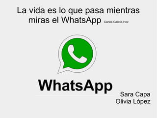 La vida es lo que pasa mientras
miras el WhatsApp Carlos García-Hoz
Sara Capa
Olivia López
 