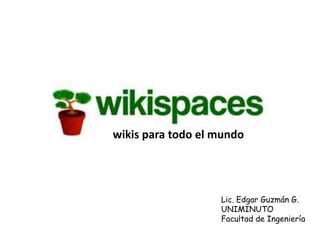 wikis para todo el mundo




                   Lic. Edgar Guzmán G.
                   UNIMINUTO
                   Facultad de Ingeniería
 