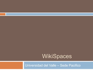 WikiSpaces
Universidad del Valle – Sede Pacifico
 