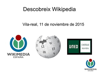Descobreix Wikipedia
Vila-real, 11 de noviembre de 2015
 