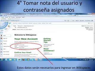 4° Tomar nota del usuario y
   contraseña asignados




Estos datos serán necesarios para ingresar en Wikispaces
 