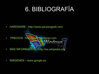 6. BIBLIOGRAFÍA HARDWARE - http://www.paraisogeek.com PRECIOS - http://www.finanzzas.com MÁS INFORMACIÓN - http://es.wikipedia.org IMÁGENES – www.google.es 