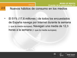 El 51% (17,6 millones ) de todos los encuestados de España navega por Internet durante la semana  (- que la media europea).  Navegan una media de 12,3 horas a la semana  (+ que la media europea). Nuevos hábitos de consumo en los medios 2.5 