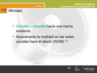 Afinidad Afinidad y simpatía  hacia una marca existente.  Nuevamente la viralidad en las redes sociales hace el efecto (WOM)  2.0 4.8 