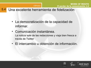 Una excelente herramienta de fidelización La democratización de la capacidad de informar. Comunicación instantánea.  La noticia sale de las redacciones y viaja bien fresca a través de Twitter El intercambio u obtención de información. 5.4 