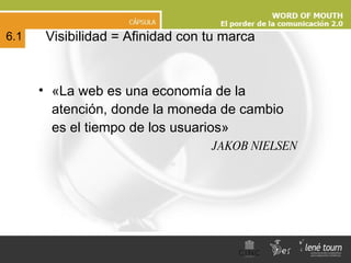 «La web es una economía de la atención, donde la moneda de cambio es el tiempo de los usuarios» JAKOB NIELSEN Visibilidad = Afinidad con tu marca 6.1 