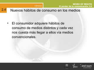 Nuevos hábitos de consumo en los medios El consumidor adquiere hábitos de consumo de medios distintos y cada vez nos cuesta más llegar a ellos vía medios convencionales. 2.4 