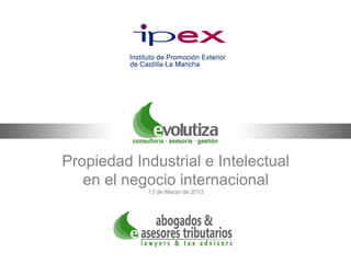 Propiedad Industrial e Intelectual
   en el negocio internacional
            13 de Marzo de 2013
 