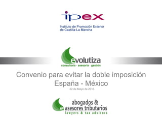 Convenio para evitar la doble imposición
España - México
22 de Mayo de 2013
 