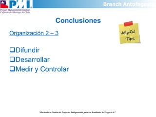 Conclusiones Organización 2 – 3 Difundir Desarrollar Medir y Controlar “ Haciendo la Gestión de Proyectos Indispensable para los Resultados del Negocio  ®” 