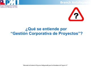 ¿Qué se entiende por  “Gestión Corporativa de Proyectos”? “ Haciendo la Gestión de Proyectos Indispensable para los Resultados del Negocio  ®” 