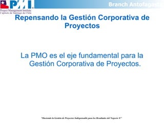 Repensando la Gestión Corporativa de Proyectos La PMO es el eje fundamental para la Gestión Corporativa de Proyectos. “ Haciendo la Gestión de Proyectos Indispensable para los Resultados del Negocio  ®” 