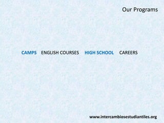Our Programs

CAMPS ENGLISH COURSES

HIGH SCHOOL

CAREERS

www.intercambiosestudiantiles.org

 