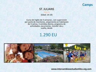 Camps
ST. JULIANS
MALTA
(Edad: 14-19)
Curso de Inglés de 4 semanas , con supervisión
por parte de monitores, alojamiento en habitación
de 3 camas, 3 comidas diarias, programa de
actividades, excursiones, transfer ida y
vuelta, desde

1.290 EU

www.intercambiosestudiantiles.org.com

 