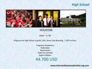 High School

HOUSTON
USA
(Edad : 11-18)
Programa de High School o grado 12th, Seven-Day Boarding, 1 AÑO Incluye:
Programa Académico
Materiales
Alojamiento
Todas las Comidas
Seguro Médico

44.700 USD
www.intercambiosestudiantiles.org.com

 