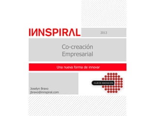 2013

Co-creación
Empresarial
Una nueva forma de innovar

Joselyn Bravo
jbravo@innspiral.com

 