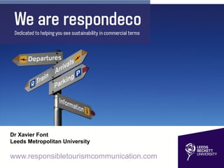 Dr Xavier Font 
Leeds Metropolitan University 
www.responsibletourismcommunication.com 
 