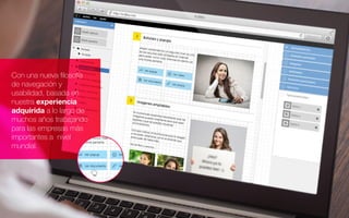 Con una nueva ﬁlosofía
de navegación y
usabilidad, basada en
nuestra experiencia
adquirida a lo largo de
muchos años trabajando
para las empresas más
importantes a nivel
mundial.
 