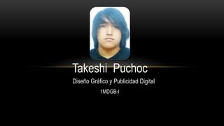 Takeshi Puchoc
Diseño Gráfico y Publicidad Digital
1MDGB-I
 