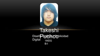 Takeshi
PuchocDiseño Gráfico y Publicidad
Digital 1MDG
B-I
 