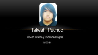 Takeshi Puchoc
Diseño Gráfico y Publicidad Digital
1MDGB-I
 